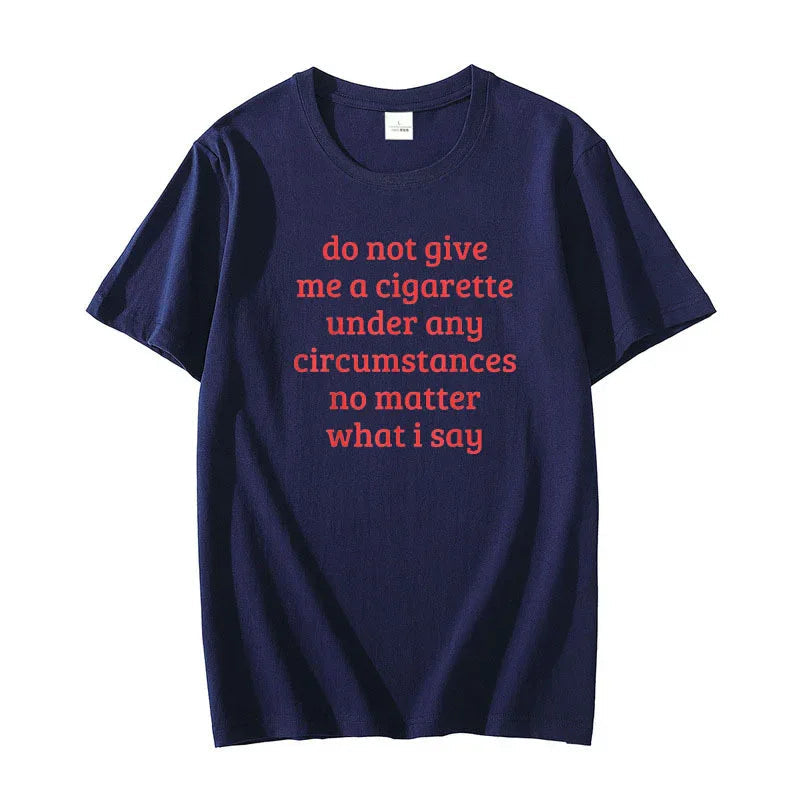 Don't Give Me A Cigarette Under Any Circumstances, No Matter What I Say Men's T-Shirt